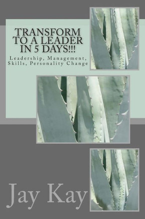 Transform to a Leader in 5 Days!!!: Leadership, Management, Skills, Personality Change