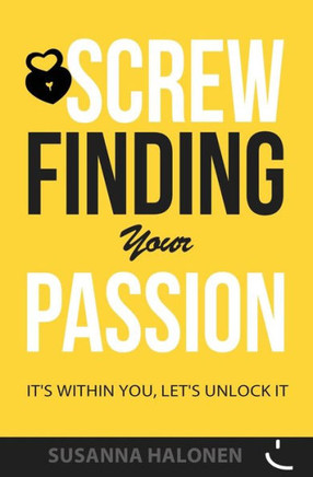 Screw Finding Your Passion: It's Within You, Let's Unlock it