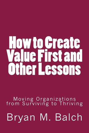 How to Create Value First and Other Lessons: Moving Organizations from Surviving to Thriving