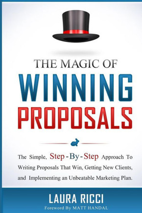 The Magic Of Winning Proposals: The Simple, Step-By-Step Approach To Writing Proposals That Win, Getting New Clients, and Implementing an Unbeatable M