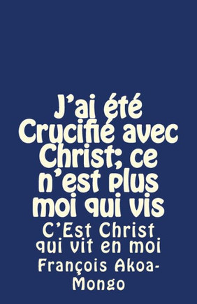 J'ai Et??Crucifi??avec Christ; ce n'est plus moi qui vis: C'Est Christ qui vit en moi