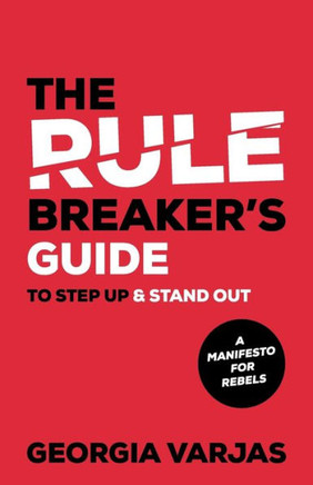 The Rule Breaker'S Guide To Step Up & Stand Out : A Manifesto For Rebels