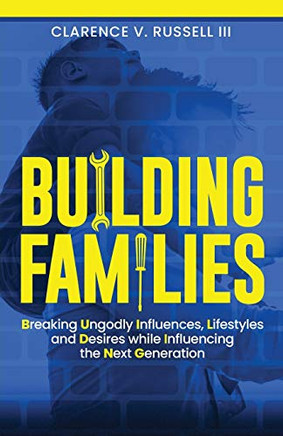 BUILDING Families : Breaking Ungodly Influences, Lifestyles and Desires While Influencing the Next Generation