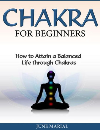 Chakras for Beginners: How to Attain a Balanced Life Through Chakras