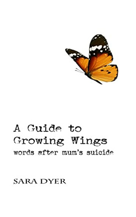 A Guide To Growing Wings: Words After Mum's Suicide