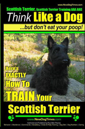 Scottish Terrier, Scottish Terrier Training AAA AKC: Think Like a Dog But Don't Eat Your Poop! Scottish Terrier Breed Expert Training: Here's EXACTLY