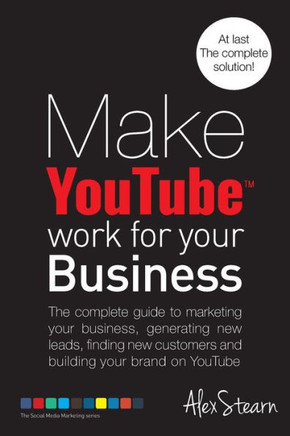 Make YouTube Work for your Business: The complete guide to marketing your business, generating leads, finding new customers and building your brand on