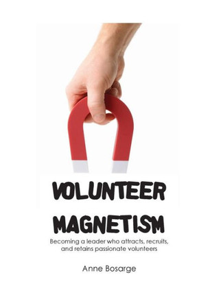 Volunteer Magnetism: Becoming a leader who attracts, recruits, and retains passionate volunteers