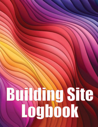 Building Site Logbook: Foremen Gift Tracker Construction Daily Book To Record Workforce, Tasks, Schedules, Construction Daily Report