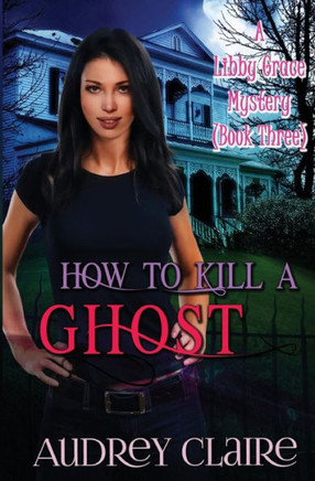 How to Kill a Ghost: A Libby Grace Mystery - Book 3
