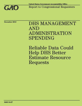 DHS Management and Administration Spending: Reliable Data Could Help DHS Better Estimate Resource Requests