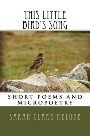 this little bird's song: short poems and micropoetry