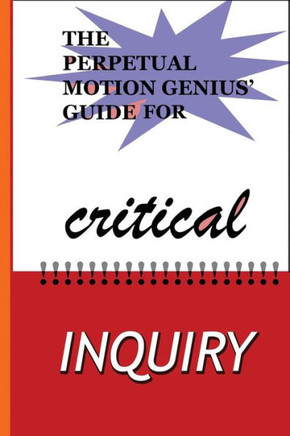 The Perpetual Motion Genius' Guide for Critical Inquiry: Based on a Proven Psychological Method