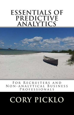 ESSENTIALS OF PREDICTIVE ANALYTICS for Recruiters and Non-analytical Business Professionals: A Conceptual Understanding of Current Models, Buzzwords,
