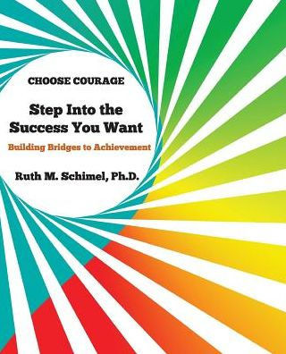 Step Into the Success You Want: Building Bridges to Achievement: Choose Courage