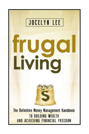 Frugal Living: The Definitive Money Management Handbook to Building Wealth and Achieving Financial Freedom
