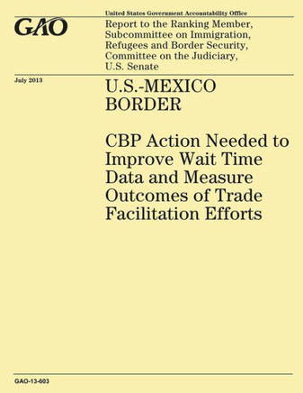 U.S.-MEXICO BORDER CBP Action Needed to Improve Wait Time Data and Measure Outcomes of Trade Facilitation Efforts