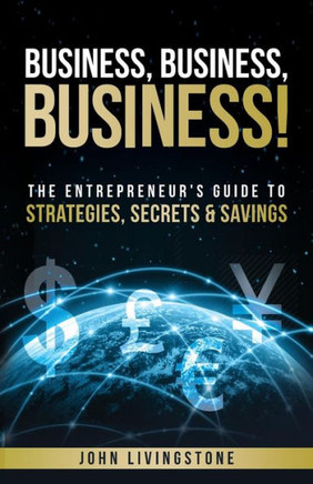 Business, business, business!: The Entrepreneur's Guide To Strategies, Secrets & Savings