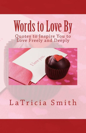 Words to Love By: Quotes to Inspire You to Love Freely and Deeply