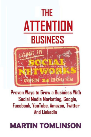 The Attention Business: Proven Ways to Grow Your Business Using Social Media Marketing, Google, Facebook, Amazon, Twitter, YouTube and LinkedI