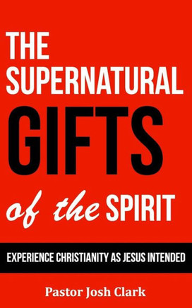 The Supernatural Gifts of the Spirit: Experience Christianity as Jesus intended
