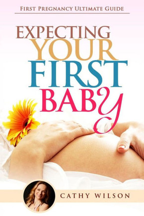 Expecting Your First Baby: First Pregnancy Ultimate Guide