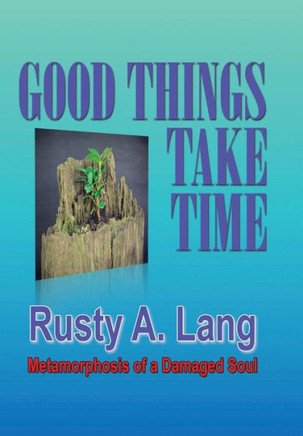 Good Things Take Time: Metamorphosis of a Damaged Soul : 9781503505193