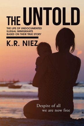 The Untold: The Life of Undocumented Illegal Immigrants Based on Their True Story : 9781503508019