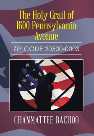 The Holy Grail of 1600 Pennsylvania Avenue: Zip Code 20500-0003 : 9781503521209