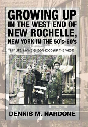 Growing Up in the West End of New Rochelle, New York in the 50's-60's: My Life, My Neighborhood (Up The West) : 9781503536739
