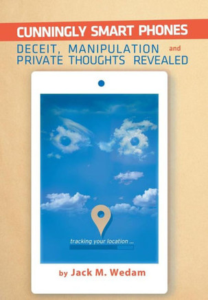 Cunningly Smart Phones: Deceit, Manipulation, and Private Thoughts Revealed : 9781503581036
