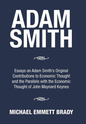 Adam Smith: Essays on Adam Smith's Original Contributions to Economic Thought and the Parallels with the Economic Thought of John : 9781503587335