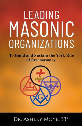 Leading Masonic Organizations: To Build And Sustain The York Rite Of Freemasonry