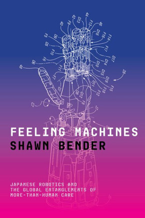 Feeling Machines: Japanese Robotics and the Global Entanglements of More-Than-Human Care : 9781503640191
