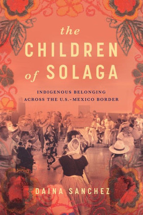 The Children of Solaga: Indigenous Belonging Across the U.S.-Mexico Border : 9781503640221