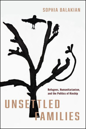 Unsettled Families: Refugees, Humanitarianism, and the Politics of Kinship : 9781503641198