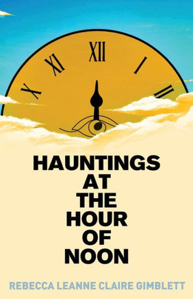 Hauntings At The Hour Of Noon: Poetry & Prose