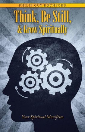 Think, Be Still, & Grow Spiritually: Your Spiritual Manifesto : 9781504325936
