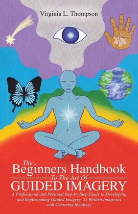 The Beginners Handbook To The Art Of Guided Imagery: A Professional and Personal Step-by-Step Guide to Developing and Implementing Guided Imagery. 23 : 9781504334402