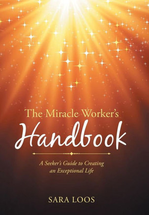 The Miracle Worker's Handbook: A Seeker's Guide to Creating an Exceptional Life : 9781504339063