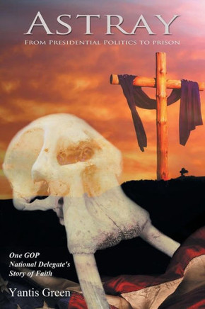 Astray: From Presidential Politics to Prison: One GOP National Delegate's Story of Faith : 9781504341745