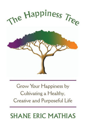 The Happiness Tree: Grow Your Happiness by Cultivating a Healthy, Creative and Purposeful Life : 9781504343343