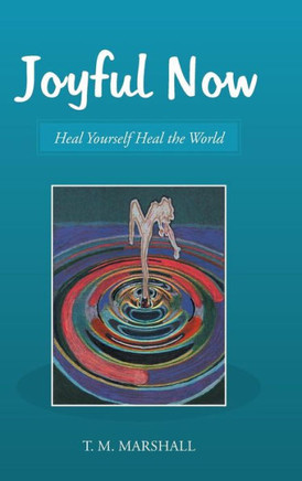 Joyful Now: Heal Yourself Heal the World : 9781504345002