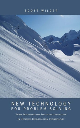 New Technology for Problem Solving: Three Disciplines for Systematic Innovation in Business Information Technology