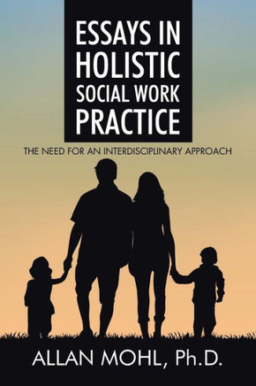 Essays in Holistic Social Work Practice: The Need for an Interdisciplinary Approach : 9781504948197