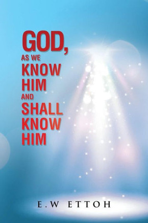 God, as We Know Him and Shall Know Him : 9781504995306