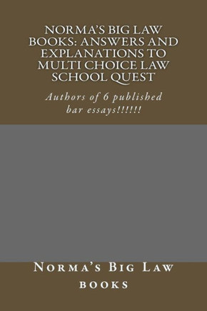 Norma's Big Law books: Answers and explanations to Multi Choice law school quest: Authors of 6 published bar essays!!!!!!