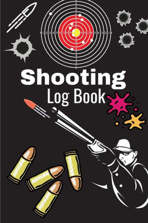Shooting Log Book: A Complete Journal To Keep Record Date, Time, Location, Target Shooting, Range Shooting Book, Handloading Logbook, Diagrams Pages For Shooting Lovers Men & Women