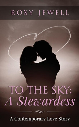 To The Sky: A Stewardess: A Contemporary Love Story