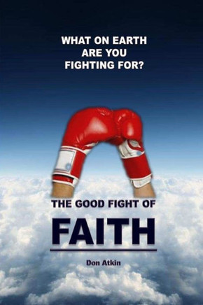 The Good Fight of Faith: What on Earth are You Fighting For?